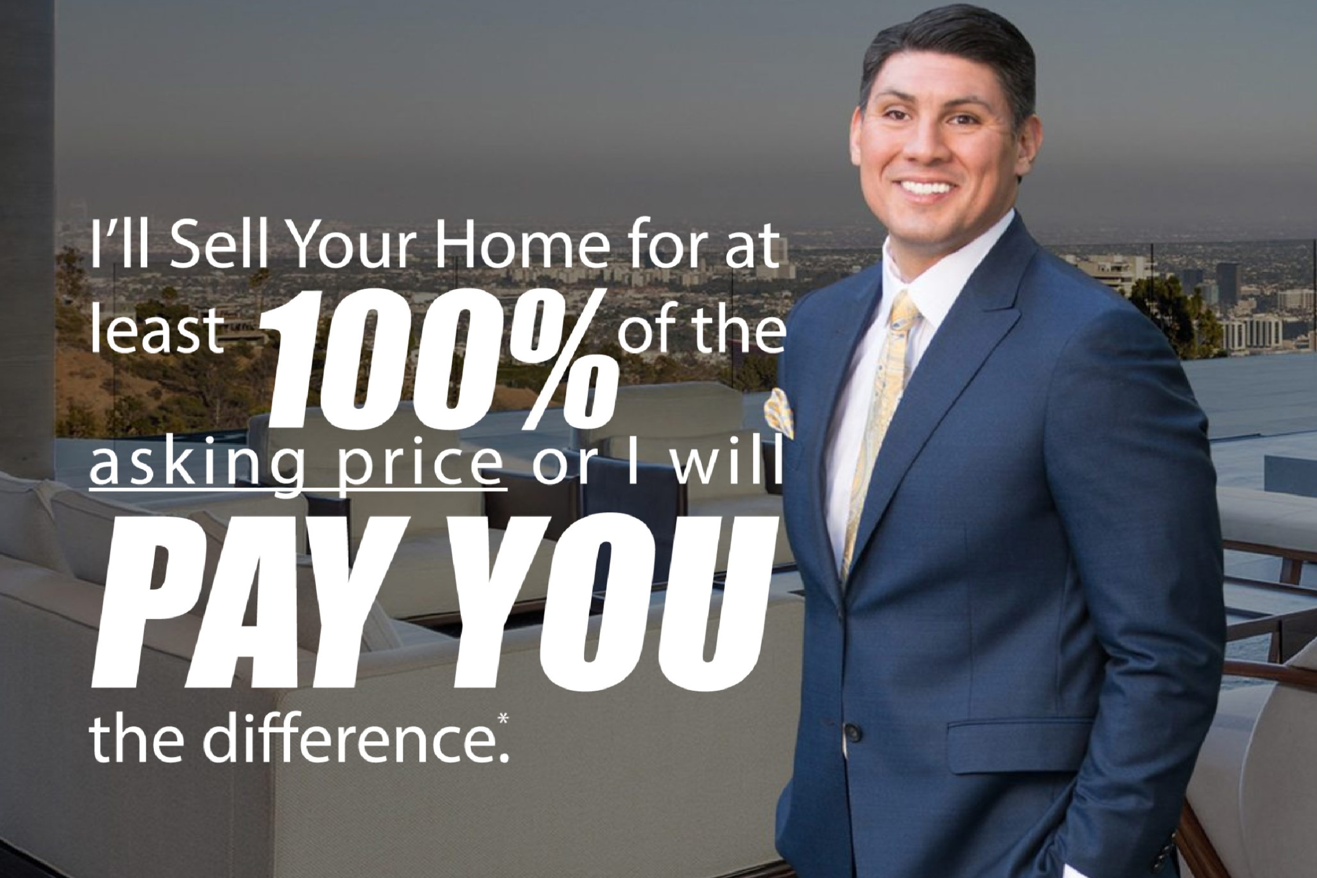 I’ll Sell Your Home for at least 100% of Asking Price OR I’ll Pay You the Difference! Best real estate agent in los angeles best realtor in los angeles celebrity real estate agent luxury real estate agent pro athlete relocation corporate relocation worldwide relocation global mobility