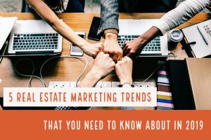 5 Real Estate Marketing Trends That You Need To Know About In 2019
